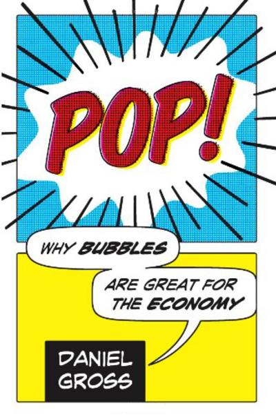 Pop! Why Bubbles Are Great For The Economy by Daniel Gross
